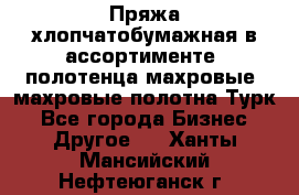 Пряжа хлопчатобумажная в ассортименте, полотенца махровые, махровые полотна Турк - Все города Бизнес » Другое   . Ханты-Мансийский,Нефтеюганск г.